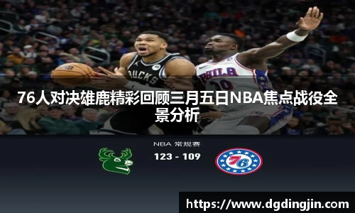 76人对决雄鹿精彩回顾三月五日NBA焦点战役全景分析