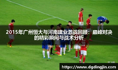 2015年广州恒大与河南建业激战回顾：巅峰对决的精彩瞬间与战术分析