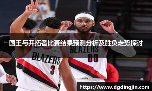 国王与开拓者比赛结果预测分析及胜负走势探讨