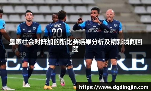 皇家社会对阵加的斯比赛结果分析及精彩瞬间回顾