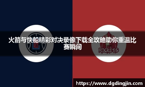 火箭与快船精彩对决录像下载全攻略助你重温比赛瞬间