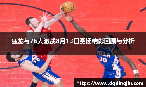 猛龙与76人激战8月13日赛场精彩回顾与分析